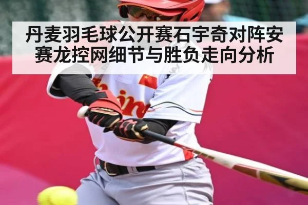丹麦羽毛球公开赛石宇奇对阵安赛龙控网细节与胜负走向分析